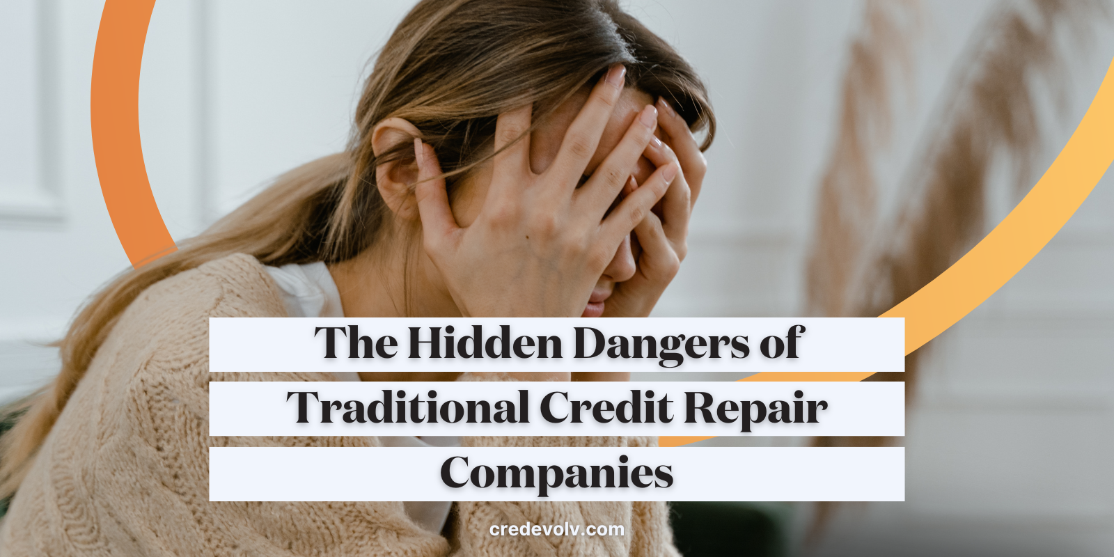 CredEvolv Blog - Featured Image - Hidden Dangers of Traditional Credit Repair Companies