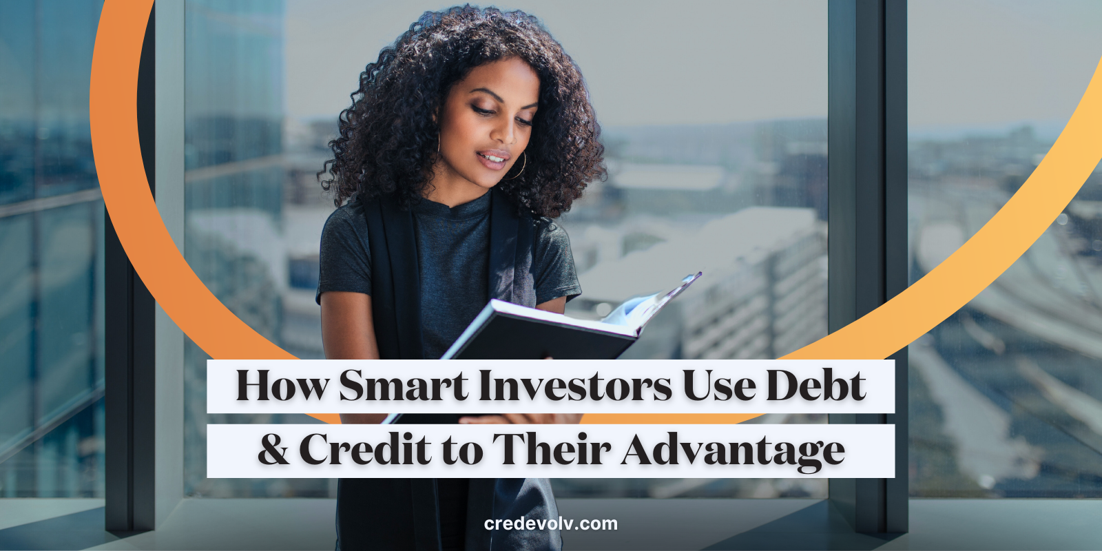 CredEvolv Blog - Featured Image - How smart investors use debt and credit to their advantage