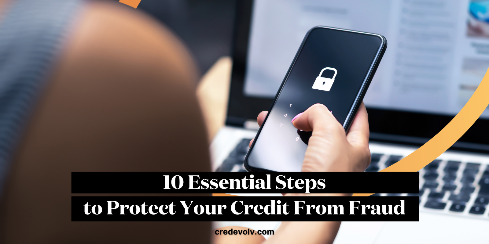 CredEvolv Blog - Featured Image - 10 Essential Steps to Protect Your Credit From Fraud