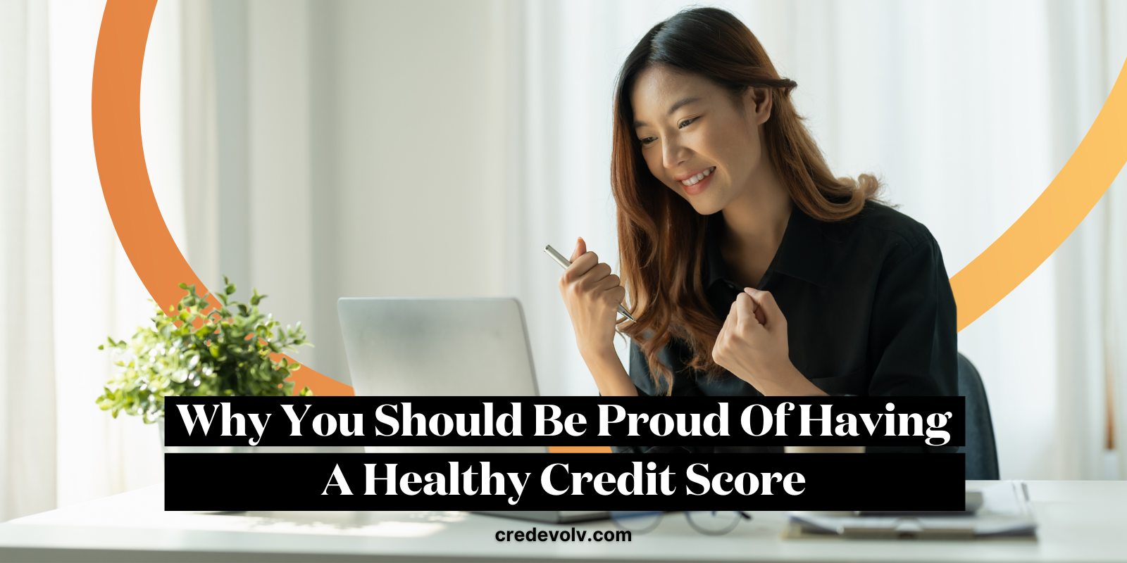 CredEvolv Blog - Featured Image - Why You Should Be Proud Of Having A Healthy Credit Score