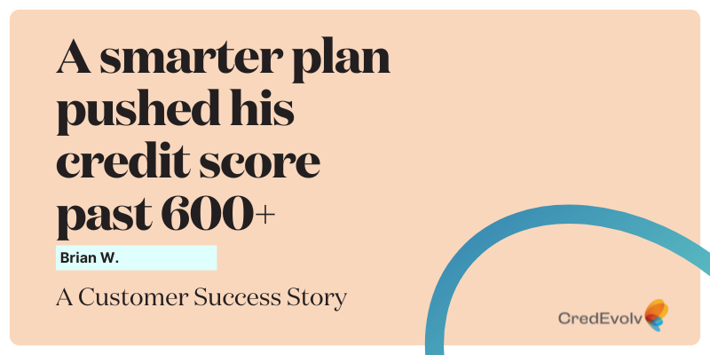 CredEvolv Success Story - A smarter plan pushed his credit score past 600+ - Featured Image