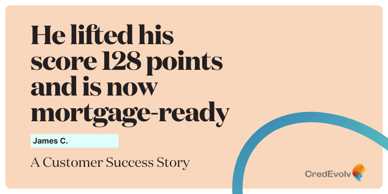 CredEvolv Success Story - He lifted his score 128 points and is now mortgage-ready - Featured Image