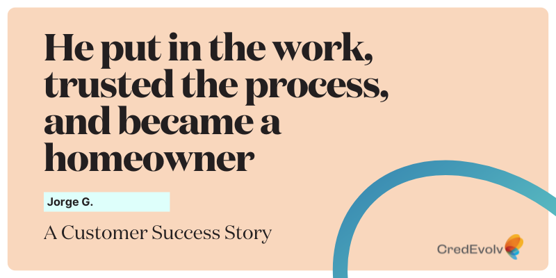CredEvolv Success Story - He put in the work, trusted the process, and became a homeowner - Featured Image