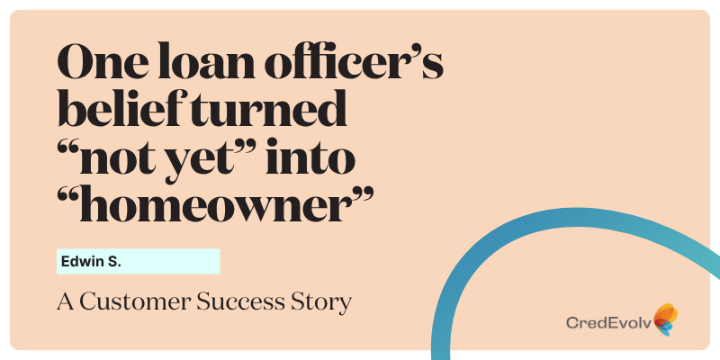 CredEvolv Success Story - One loan officer’s belief turned “not yet” into “homeowner” - Featured Image